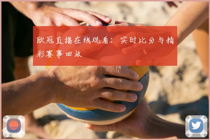 欧冠直播在线观看：实时比分与精彩赛事回放