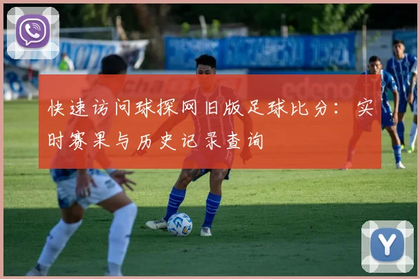 快速访问球探网旧版足球比分：实时赛果与历史记录查询