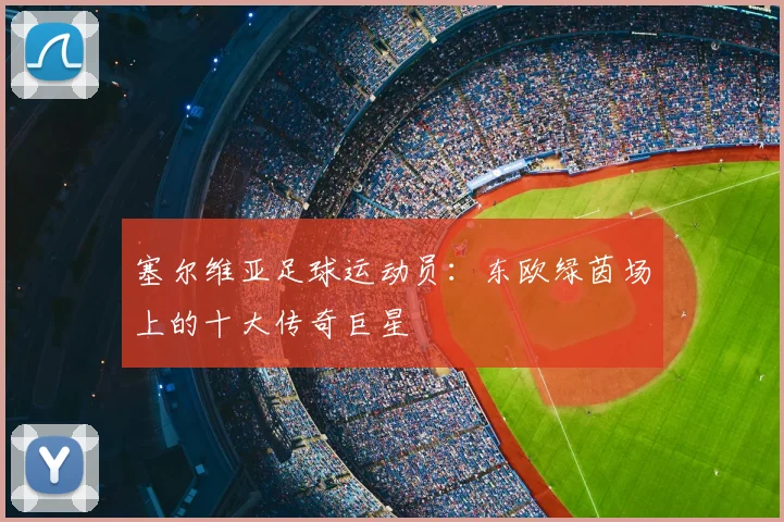 塞尔维亚足球运动员:东欧绿茵场上的十大传奇巨星