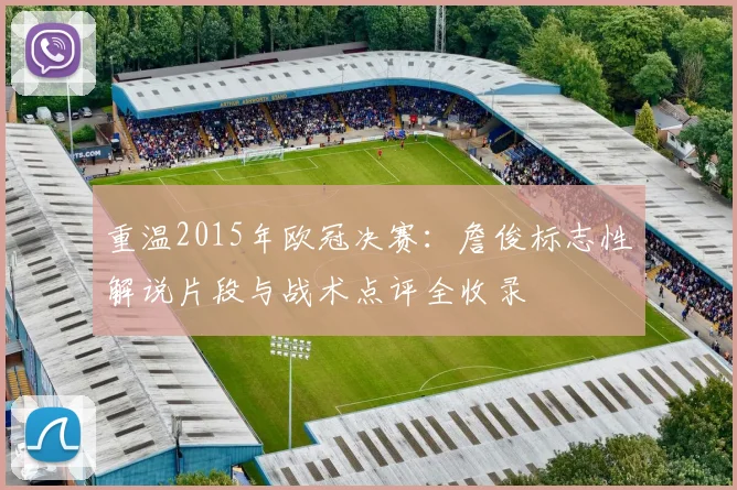 重温2015年欧冠决赛：詹俊标志性解说片段与战术点评全收录