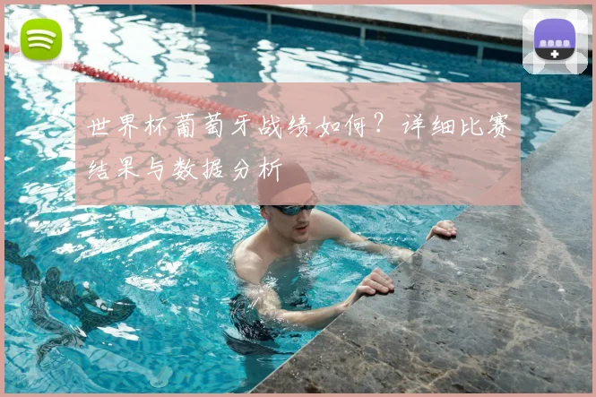 世界杯葡萄牙战绩如何?详细比赛结果与数据分析