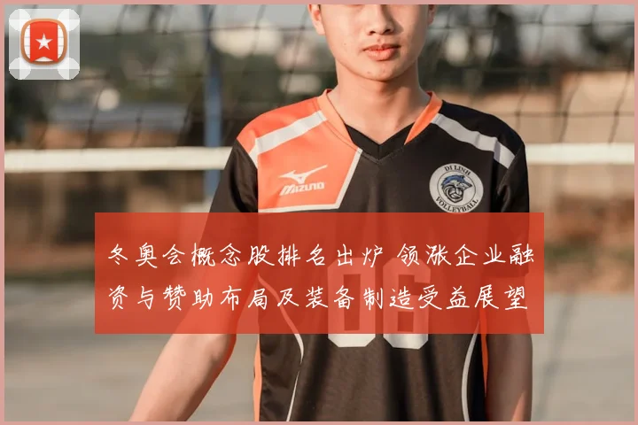 冬奥会概念股排名出炉 领涨企业融资与赞助布局及装备制造受益展望