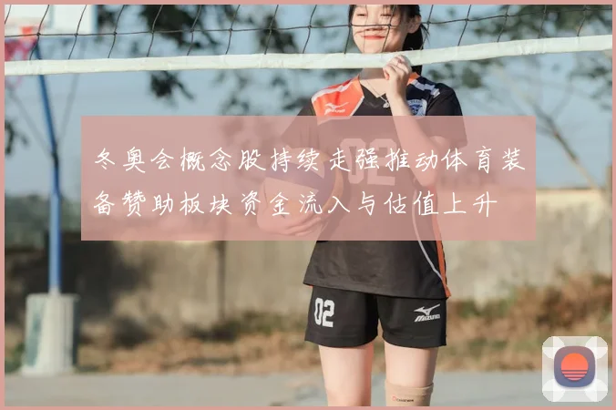冬奥会概念股持续走强推动体育装备赞助板块资金流入与估值上升