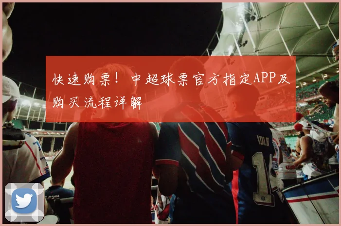 快速购票!中超球票官方指定APP及购买流程详解