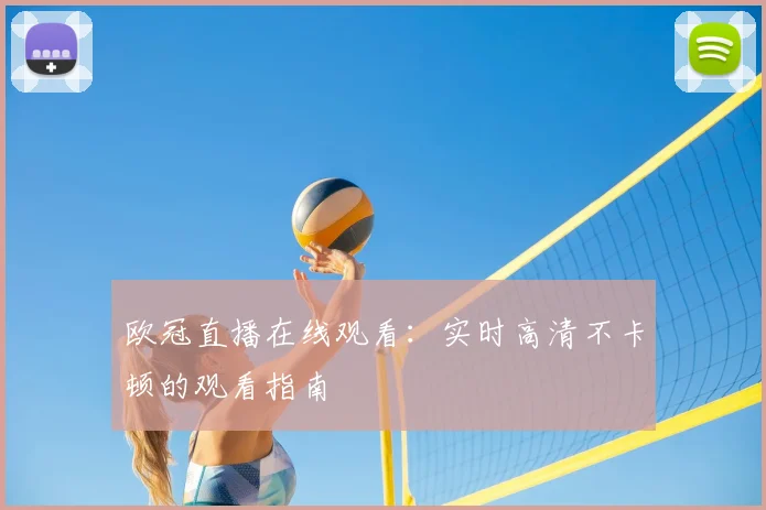 欧冠直播在线观看：实时高清不卡顿的观看指南