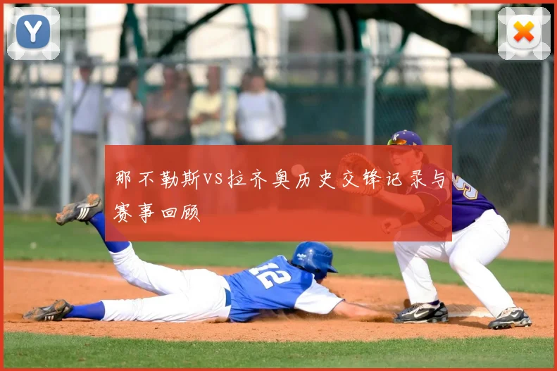 那不勒斯vs拉齐奥历史交锋记录与赛事回顾