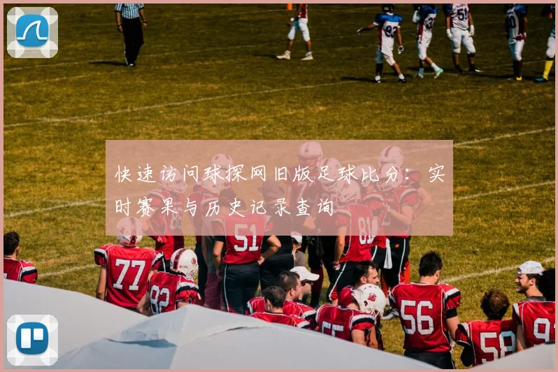 快速访问球探网旧版足球比分：实时赛果与历史记录查询