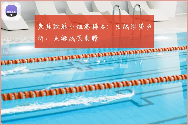 聚焦欧冠小组赛排名：出线形势分析，关键战役前瞻