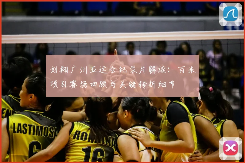 刘翔广州亚运会纪录片解读：百米项目赛场回顾与关键转折细节