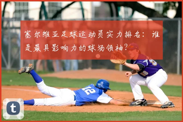 塞尔维亚足球运动员实力排名：谁是最具影响力的球场领袖？