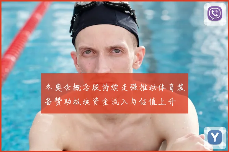 冬奥会概念股持续走强推动体育装备赞助板块资金流入与估值上升