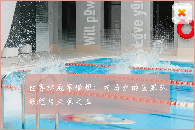 世界杯冠军梦想：内马尔的国家队旅程与未竟之业