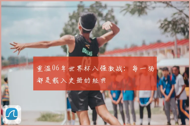重温06年世界杯八强激战：每一场都是载入史册的经典