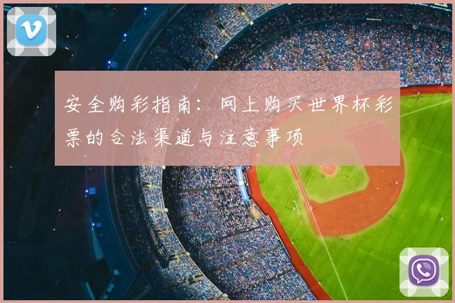 安全购彩指南：网上购买世界杯彩票的合法渠道与注意事项
