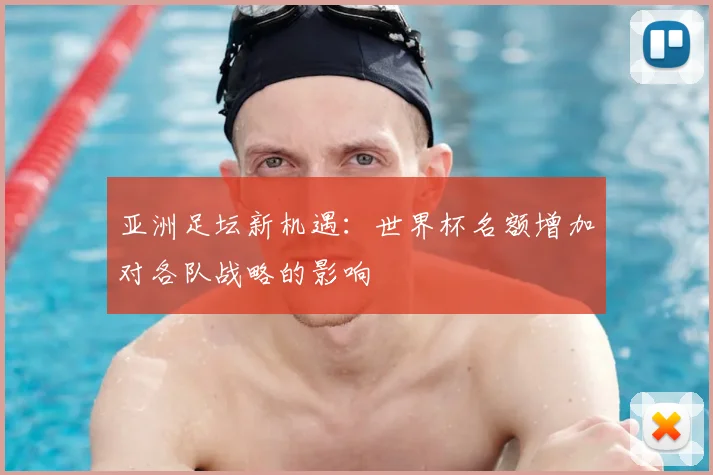 亚洲足坛新机遇：世界杯名额增加对各队战略的影响
