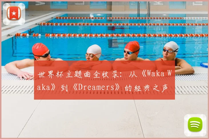 世界杯主题曲全收录:从《Waka Waka》到《Dreamers》的经典之声