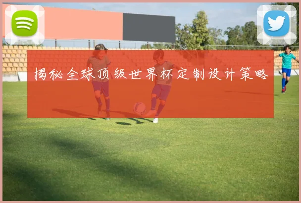 揭秘全球顶级世界杯定制设计策略