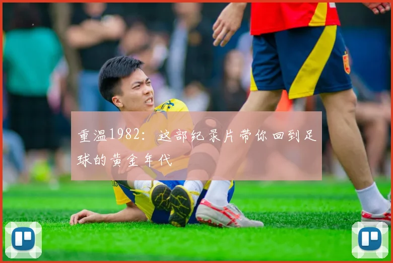 重温1982：这部纪录片带你回到足球的黄金年代