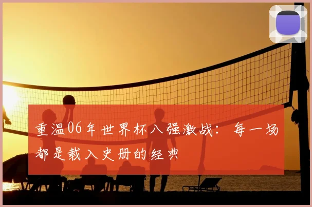 重温06年世界杯八强激战：每一场都是载入史册的经典