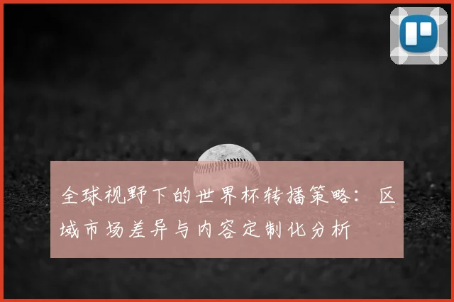全球视野下的世界杯转播策略：区域市场差异与内容定制化分析
