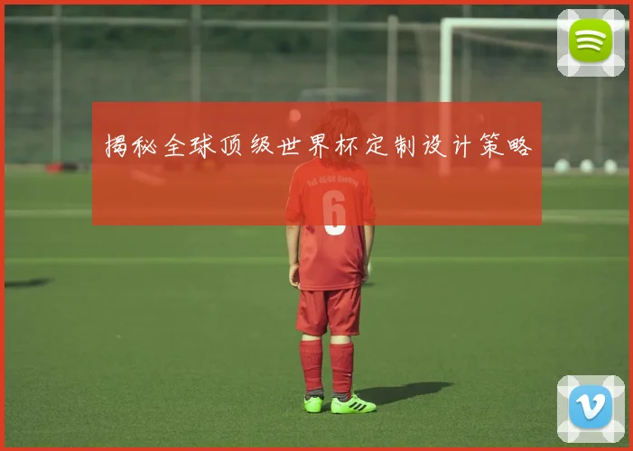 揭秘全球顶级世界杯定制设计策略