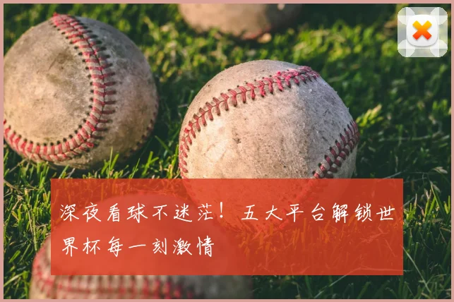 深夜看球不迷茫！五大平台解锁世界杯每一刻激情
