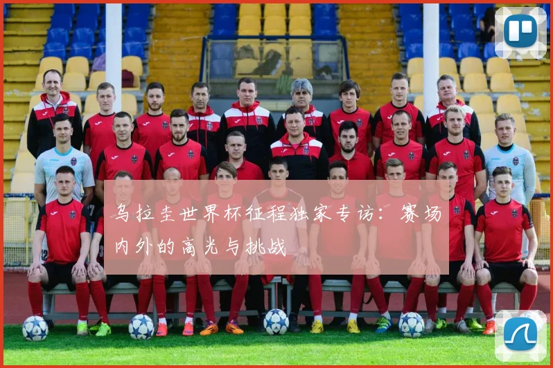 乌拉圭世界杯征程独家专访:赛场内外的高光与挑战