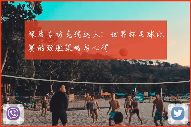 深度专访竞猜达人：世界杯足球比赛的致胜策略与心得
