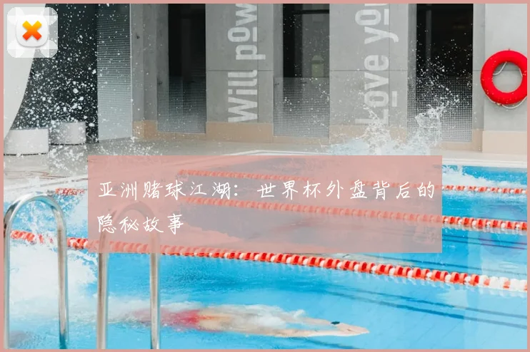 亚洲赌球江湖：世界杯外盘背后的隐秘故事