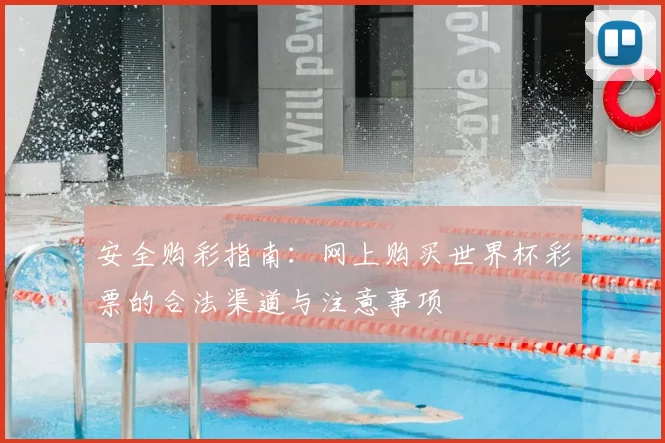 安全购彩指南：网上购买世界杯彩票的合法渠道与注意事项