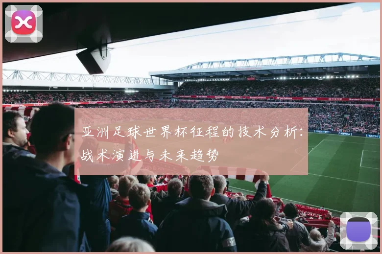 亚洲足球世界杯征程的技术分析：战术演进与未来趋势