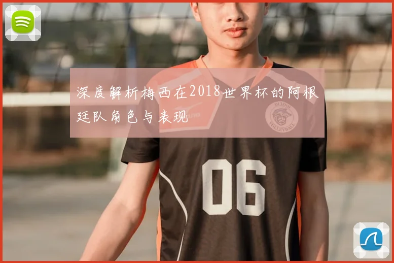 深度解析梅西在2018世界杯的阿根廷队角色与表现