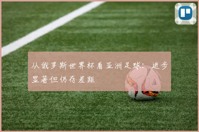 从俄罗斯世界杯看亚洲足球：进步显著但仍存差距