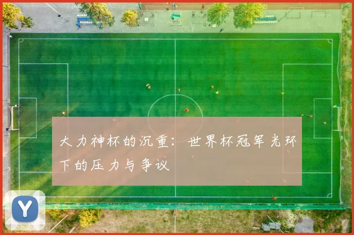 大力神杯的沉重：世界杯冠军光环下的压力与争议