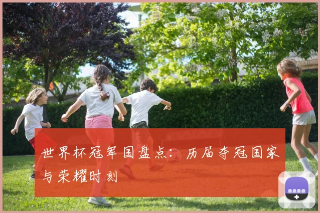 世界杯冠军国盘点：历届夺冠国家与荣耀时刻