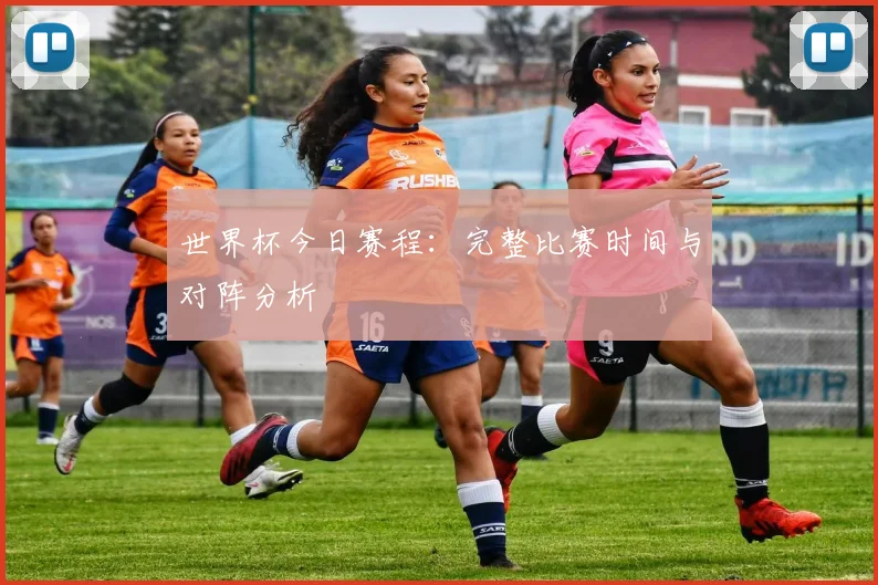 世界杯今日赛程：完整比赛时间与对阵分析